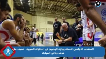 المنتخب الأولمبي للسلة يواجه البحرين في البطولة العربية.. تعرف على موعد وتأثير المباراة